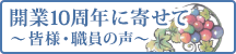 開業10周年に寄せて～皆様・職員の声～