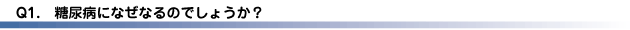 Q1.糖尿病になぜなるのでしょうか？